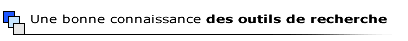 Une bonne connaissance des outils de recherche
